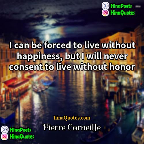 Pierre Corneille Quotes | I can be forced to live without
